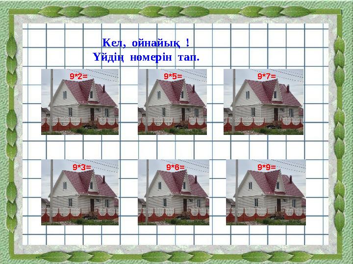 Кел, ойнайық ! Үйдің нөмерін тап. 9* 2 = 9* 5 = 9* 7 = 9* 3 = 9* 6 = 9* 9 =
