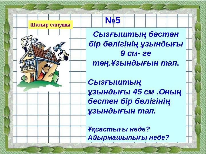 Сызғыштың бестен бір бөлігінің ұзындығы 9 см- ге тең.Ұзындығын тап. Сызғыштың ұзындығы 45 см .Оның бестен бір бөлігінің ұз