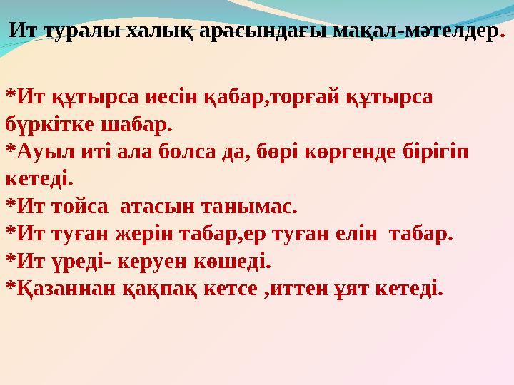 Ит туралы халық арасындағы мақал-мәтелдер . *Ит құтырса иесін қабар,торғай құтырса бүркітке шабар. *Ауыл иті ала болса да, бөрі