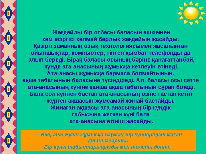 Жағдайлы бір отбасы баласын ешкімнен кем өсіргісі келмей барлық жағдайын жасайды. Қазіргі заманның озық технологиясымен