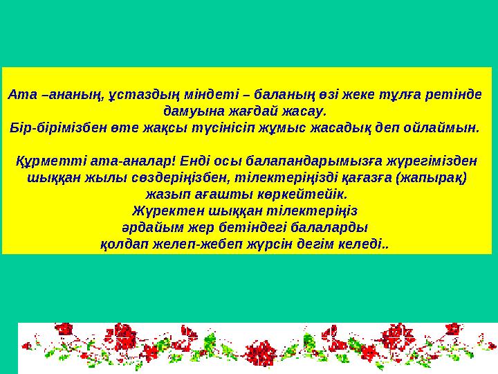 Ата –ананың, ұстаздың міндеті – баланың өзі жеке тұлға ретінде дамуына жағдай жасау. Бір-бірімізбен өте жақсы түсінісіп ж