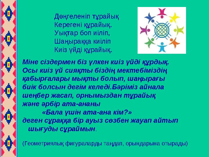 Дөңгеленіп тұрайық Керегені құрайық. Уықтар боп иіліп, Шаңыраққа киіліп Киіз үйді құрайық. Міне сіздермен біз үлкен киіз үй