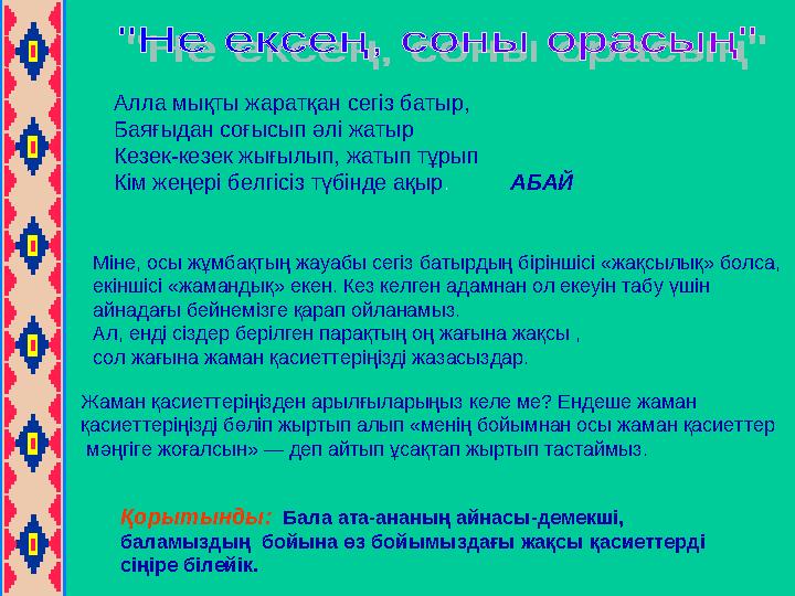 Алла мықты жаратқан сегіз батыр, Баяғыдан соғысып әлі жатыр Кезек-кезек жығылып, жатып тұрып Кім жеңері белгісіз түбінде ақ