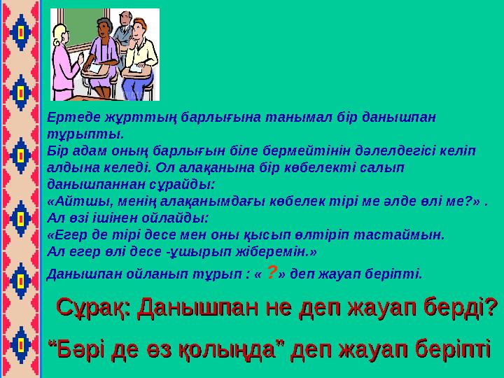 Ертеде жұрттың барлығына танымал бір данышпан тұрыпты. Бір адам оның барлығын біле бермейтінін дәлелдегісі келіп алдына