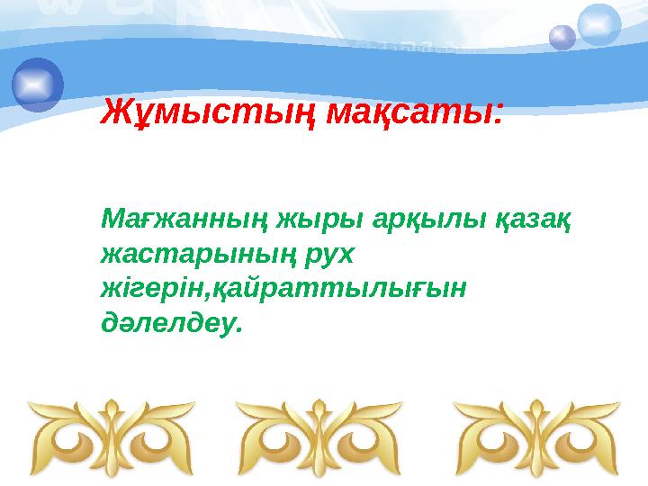 Жұмыстың мақсаты: Мағжанның жыры арқылы қазақ жастарының рух жігерін,қайраттылығын дәлелдеу.