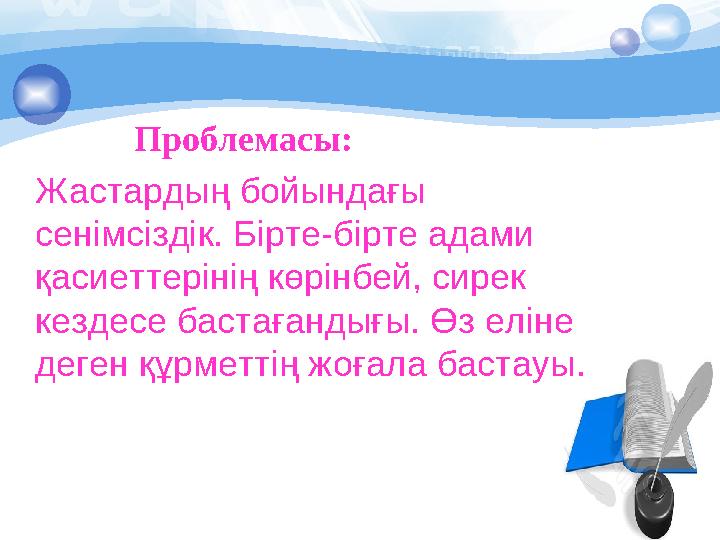 Проблемасы: Жастардың бойындағы сенімсіздік. Бірте-бірте адами қасиеттерінің көрінбей, сирек кездесе бастағандығы