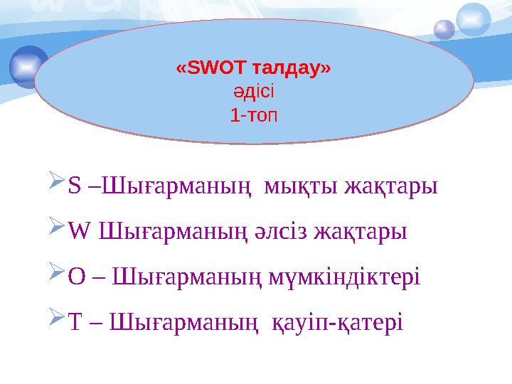 «SWOT талдау» әдісі 1-топ  S –Шығарманың мықты жақтары  W Шығарманың әлсіз жақтары  O – Шығарманың мүмкін