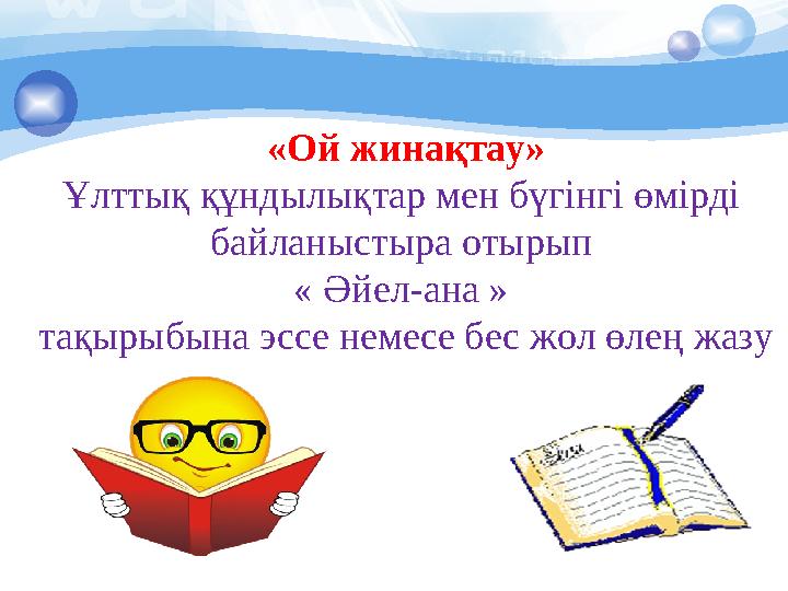 «Ой жинақтау» Ұлттық құндылықтар мен бүгінгі өмірді байланыстыра отырып « Әйел-ана » тақырыбына эссе немесе бес жол өлең жазу