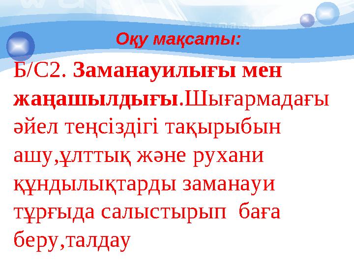 Оқу мақсаты: Б/С2. Заманауилығы мен жаңашылдығы .Шығармадағы әйел теңсіздігі тақырыбын ашу,ұлттық және рухани құндылықтарды