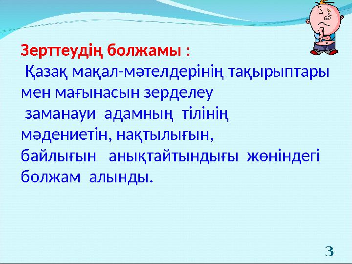 Зерттеудің болжамы : Қазақ мақал-мәтелдерінің тақырыптары мен мағынасын зерделеу заманауи адамның тілінің мә