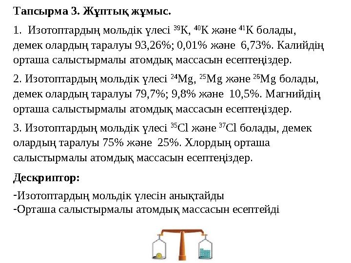 Тапсырма 3. Жұптық жұмыс. 1. Изотоптардың мольдік үлесі 39 К, 40 К және 41 К болады, демек олардың таралуы 93,26%; 0,01%