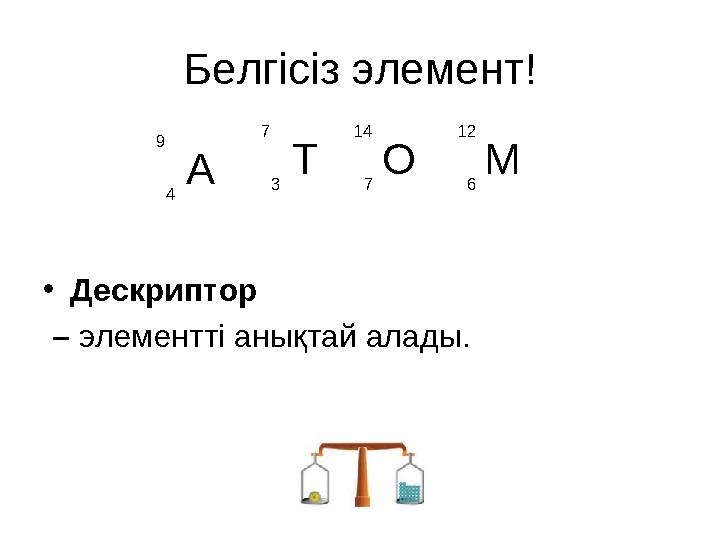 Белгісіз элемент! • Дескриптор – элементті анықтай алады. А9 4 Т7 3 О14 7 М12 6