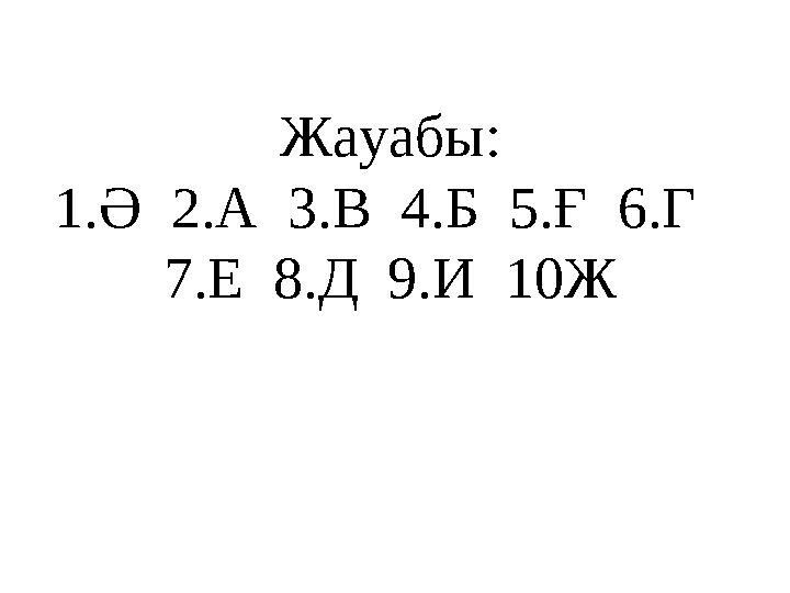 Жауабы: 1.Ә 2.А 3.В 4.Б 5.Ғ 6.Г 7.Е 8.Д 9.И 10Ж