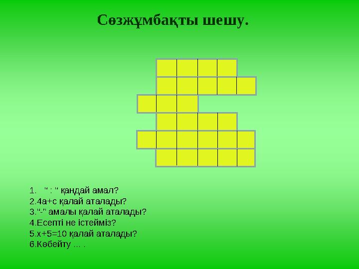 Сөзжұмбақты шешу. 1 . “ : “ қандай амал? 2. 4а+с қалай аталады? 3. “ -” амалы қалай аталады? 4. Есепті не істейміз? 5. х+5 =10