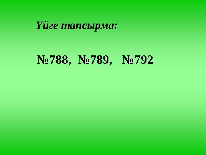 Үйге тапсырма: № 788, №789, №792