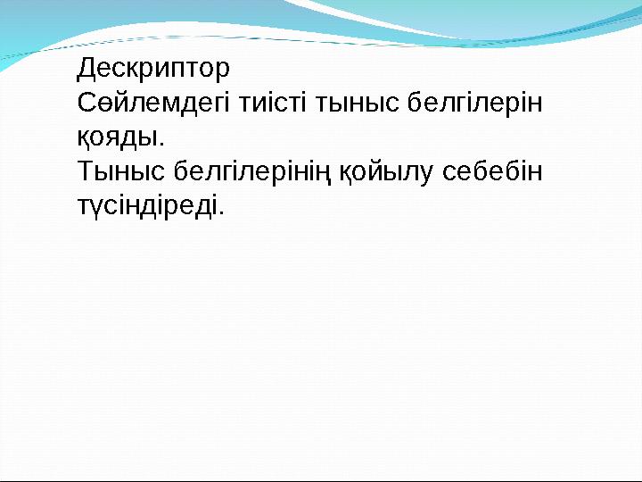 Дескриптор Сөйлемдегі тиісті тыныс белгілерін қояды. Тыныс белгілерінің қойылу себебін түсіндіреді.