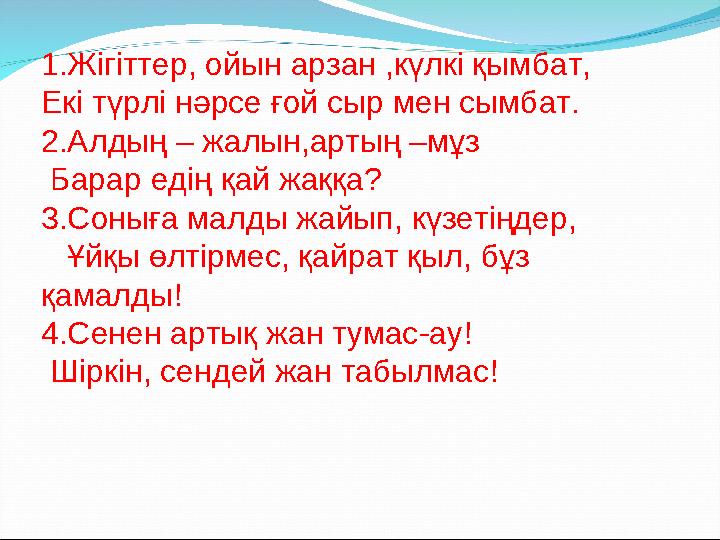 1.Жігіттер, ойын арзан ,күлкі қымбат, Екі түрлі нәрсе ғой сыр мен сымбат. 2.Алдың – жалын,артың –мұз Барар едің қай жаққа? 3.С