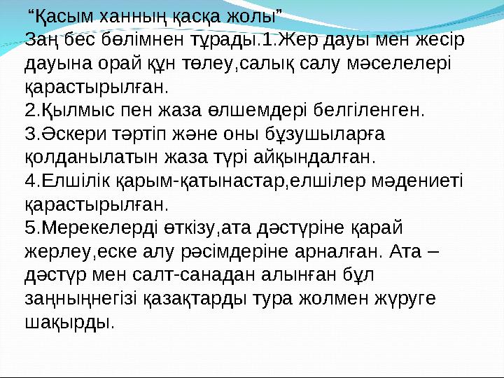 “ Қасым ханның қасқа жолы” Заң бес бөлімнен тұрады.1.Жер дауы мен жесір дауына орай құн төлеу,салық салу мәселелері қарастыр