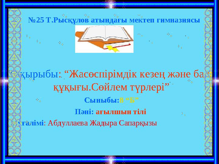 № 25 Т.Рысқұлов атындағы мектеп гимназиясы Тақырыбы : “Жасөспірімдік кезең және бала құқығы.Сөйлем түрлері” Сыныбы: 8 “Б” П