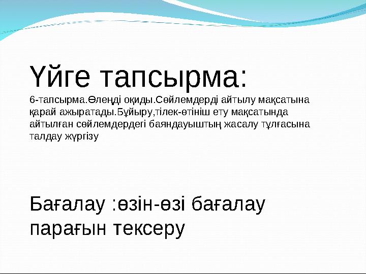 Үйге тапсырма: 6-тапсырма.Өлеңді оқиды.Сөйлемдерді айтылу мақсатына қарай ажыратады.Бұйыру,тілек-өтініш ету мақсатында айтылға