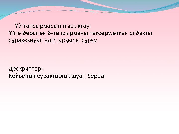 Үй тапсырмасын пысықтау: Үйге берілген 6-тапсырманы тексеру,өткен сабақты сұрақ-жауап әдісі арқылы сұрау Дескриптор: Қойы