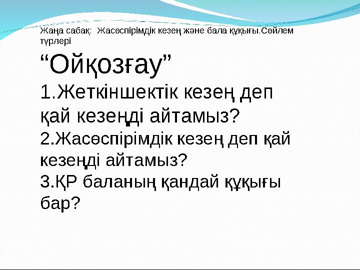 Жаңа сабақ: Жасөспірімдік кезең және бала құқығы.Сөйлем түрлері “ Ойқозғау” 1.Жеткіншектік кезең деп қай кезеңді айтамыз? 2.Ж