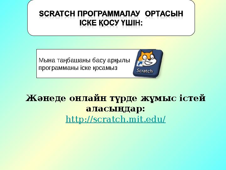 Жәнеде онлайн түрде жұмыс істей аласыңдар: http://scratch.mit.edu/Мына таңбашаны басу арқылы программаны іске қосамыз