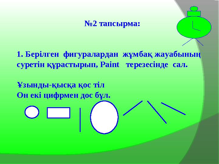 № 2 тапсырма: 1. Берілген фигуралардан жұмбақ жауабының суретін құрастырып, Paint терезесінде сал. Ұзынды-қысқа қос тіл О