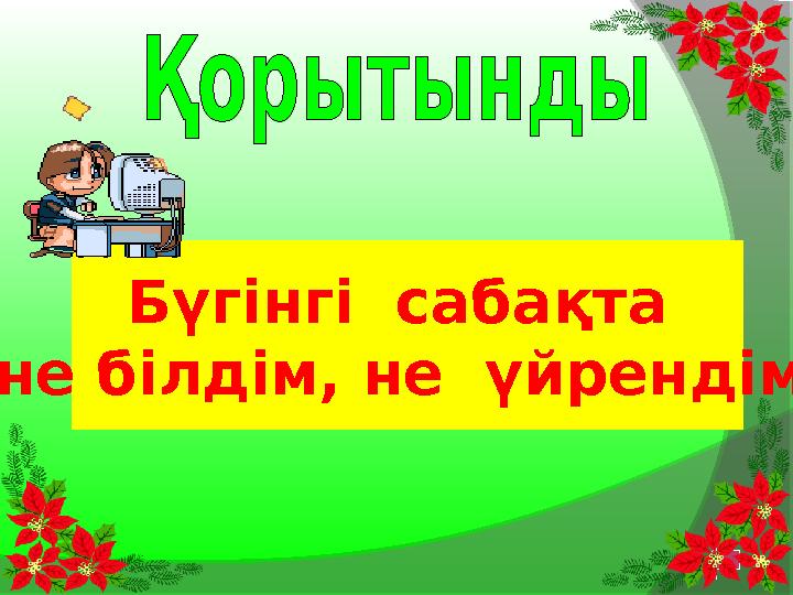 Бүгінгі сабақта не білдім, не үйрендім?