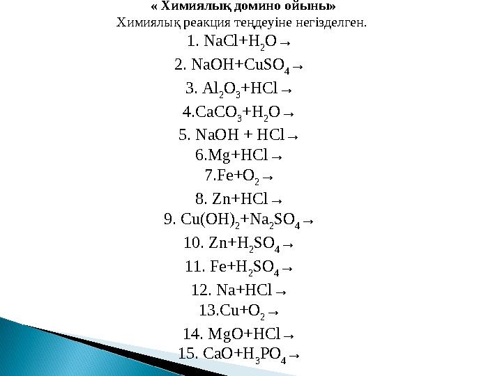 « Химиялық домино ойыны» Химиялық реакция теңдеуіне негізделген . 1. NaCl+H 2 O→ 2. NaOH+CuSO 4 → 3. Al 2 O 3 +HCl→ 4.CaCO