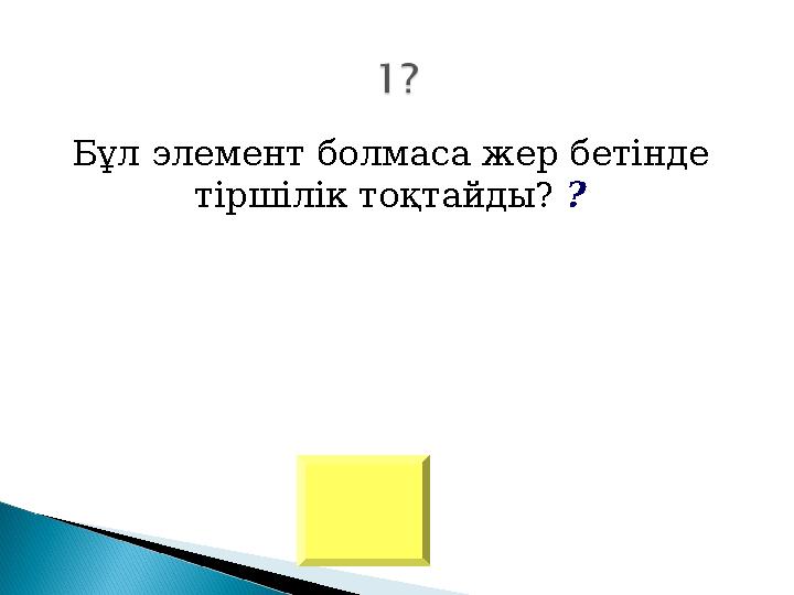 Бұл элемент болмаса жер бетінде тіршілік тоқтайды? ?