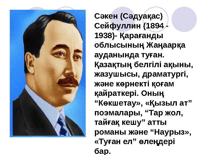 Сәкен (Сәдуақас) Сейфуллин (1894 - 1938)- Қарағанды облысының Жаңаарқа ауданында туған. Қазақтың белгілі ақыны, жазушысы,