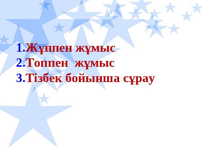 1. Жұппен жұмыс 2. Топпен жұмыс 3. Тізбек бойынша сұрау