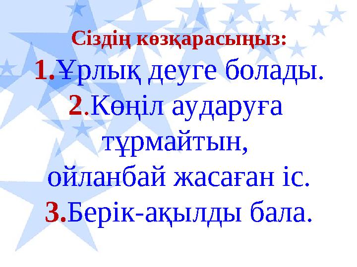 Сіздің көзқарасыңыз: 1. Ұрлық деуге болады. 2 . Көңіл аударуға тұрмайтын, ойланбай жасаған іс. 3. Берік-ақылды бала.