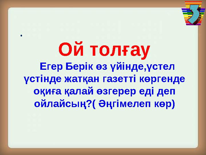 . Ой толғау Егер Берік өз үйінде,үстел үстінде жатқан газетті көргенде оқиға қалай өзгерер еді деп ойлайсың?( Әңгімеле