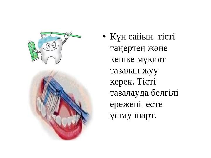 • Күн сайын тісті таңертең және кешке мұқият тазалап жуу керек. Тісті тазалауда белгілі ережені есте ұстау шарт.