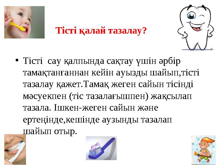 Тісті қалай тазалау? • Тісті сау қалпында сақтау үшін әрбір тамақтанғаннан кейін ауызды шайып,тісті тазалау қажет.Тамақ жеген