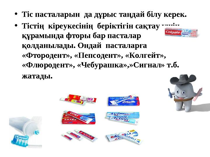 • Тіс пасталарын да дұрыс таңдай білу керек. • Тістің кіреукесінің беріктігін сақтау үшін құрамында фторы бар пасталар қолд