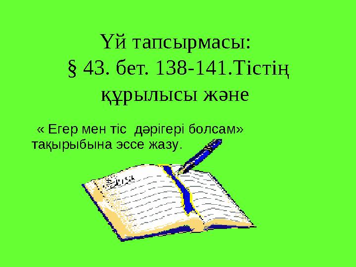 Үй тапсырмасы: § 43. бет. 138-141.Тістің құрылысы және « Егер мен тіс дәрігері болсам» тақырыбына эссе жазу.