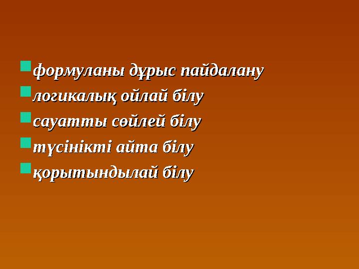  формуланы дұрыс пайдалануформуланы дұрыс пайдалану  логикалық ойлай білулогикалық ойлай білу  сауатты сөйлей білусауатты