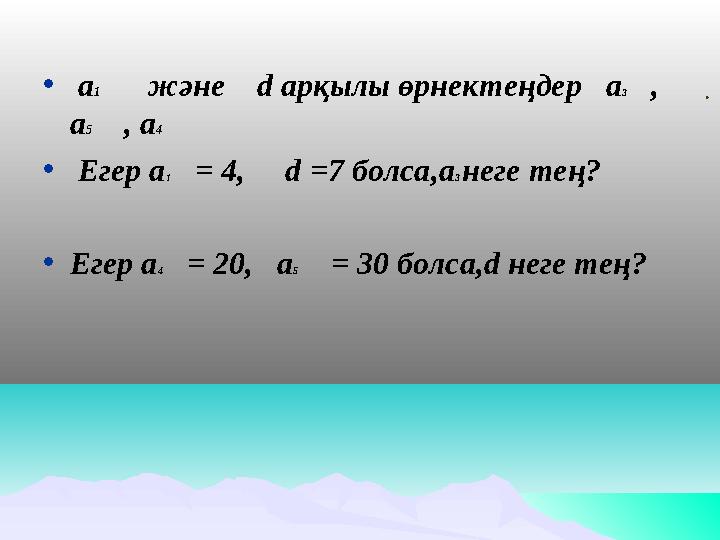 • а 1 және d арқылы өрнектеңдер а 3 , а 5 , а 4 • Егер а 1 = 4, d =7 болса,а