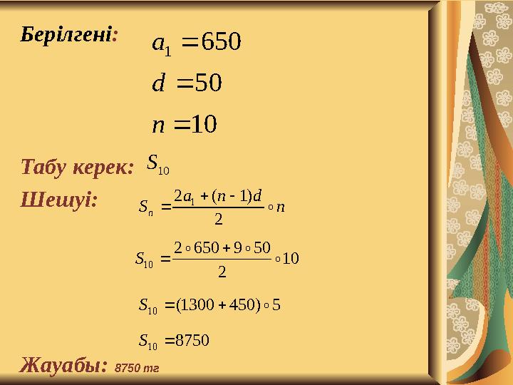 Берілгені : Табу керек: Шешуі: Жауабы: 8750 тг 10 50 650 1    n d a 10 S n d n a S n  2 ) 1 ( 2 1    10