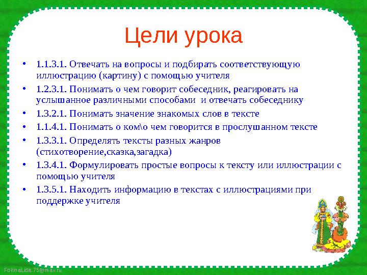FokinaLida.75@mail.ru Цели урока • 1.1.3.1. Отвечать на вопросы и подбирать соответствующую иллюстрацию (картину) с помощью учи