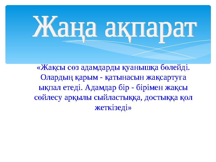 «Жақсы сөз адамдарды қуанышқа бөлейді. Олардың қарым - қатынасын жақсартуға ықпал етеді. Адамдар бір - бірімен жақсы сөйлесу