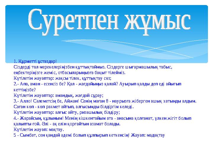 1. Құрметті ұстаздар! Сіздерді төл мерекелеріңізбен құттықтаймыз. Сіздерге шығармашылық табыс, еңбектеріңізге жеміс, отбасылары