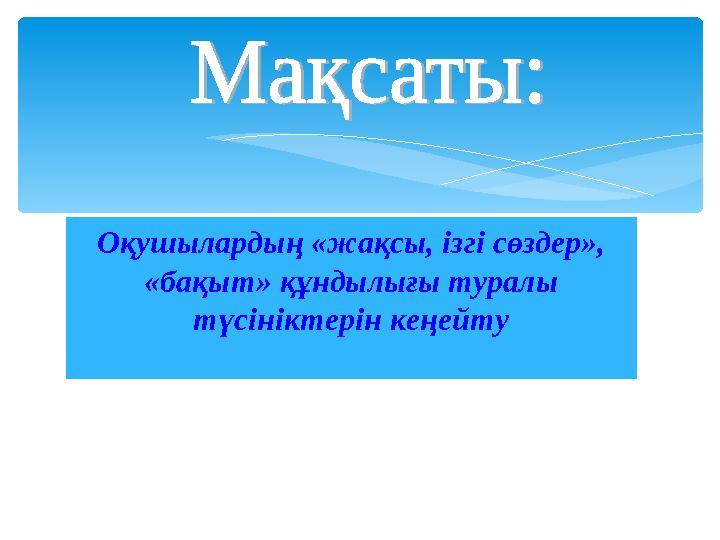 Оқушылардың «жақсы, ізгі сөздер», «бақыт» құндылығы туралы түсініктерін кеңейту