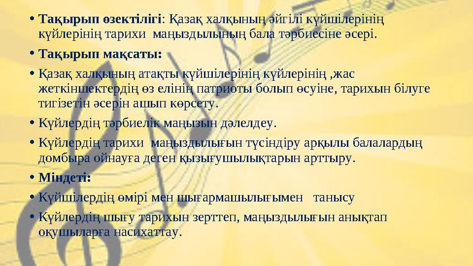 • Тақырып өзектілігі : Қазақ халқының әйгілі күйшілерінің күйлерінің тарихи маңыздылының бала тәрбиесіне әсері. • Тақырып мақ