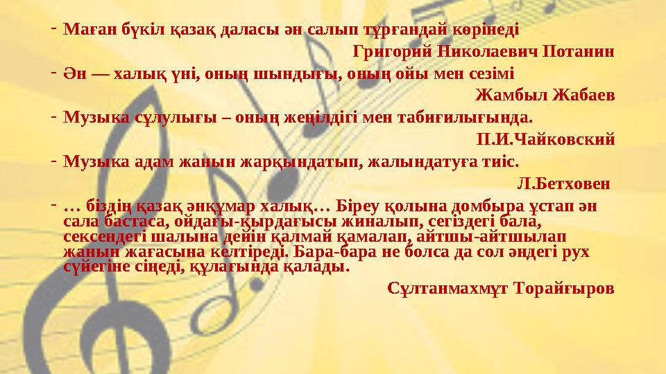 - Маған бүкіл қазақ даласы ән салып тұрғандай көрінеді Григорий Николаевич Потанин - Ән — халық үні, оның шындығы, оның ойы мен