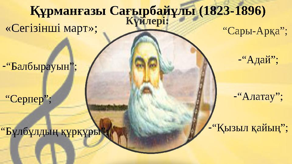 Құрманғазы Сағырбайұлы (1823-1896) Күйлері: « Сегізінші март »; “ Сары-Арқа”; - “ Балбырауын”; “ Серпер”; - “ Адай”; - “ Алата