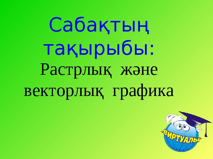 Сабақтың тақырыбы: Растрлық және векторлық графика